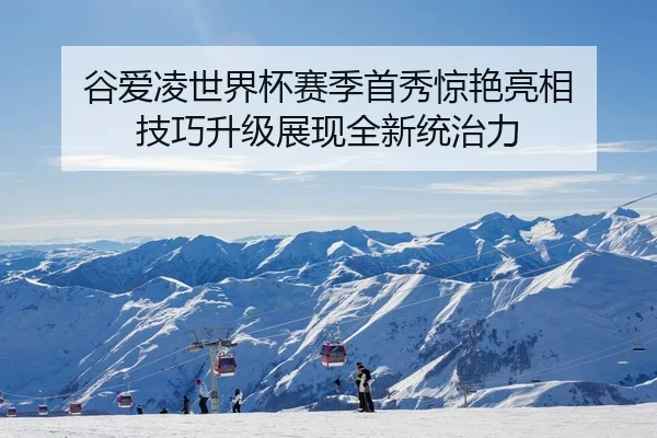 谷爱凌世界杯赛季首秀惊艳亮相 技巧升级展现全新统治力