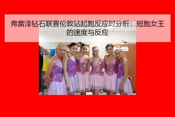 弗雷泽钻石联赛伦敦站起跑反应时分析：短跑女王的速度与反应